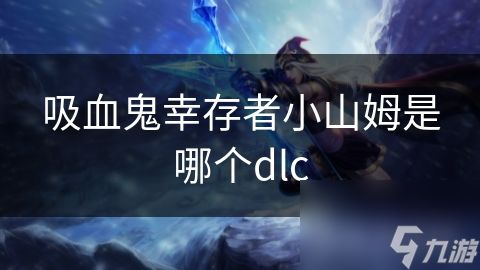 吸血鬼幸存者小山姆是哪个dlc