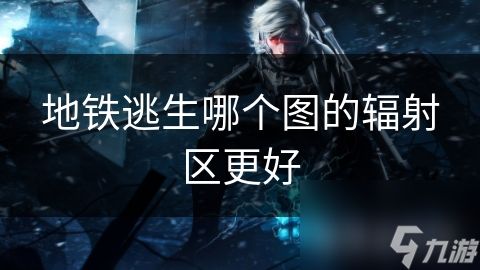 地铁逃生哪个图的辐射区更好