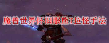 魔兽世界怀旧服熊T怎么拉怪