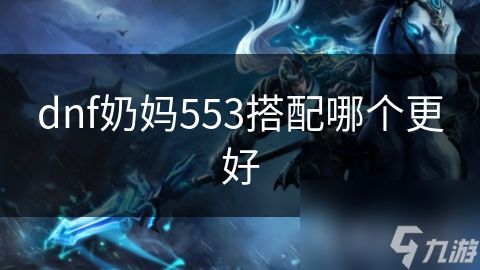 dnf奶妈553搭配哪个更好