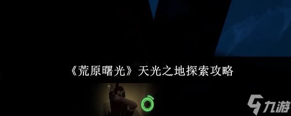 《荒原曙光》天光之地探索攻略