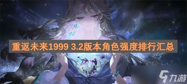 <a id='link_pop' class='keyword-tag' href='https://www.9game.cn/zfwl1999/'>重返未来1999</a> 3.2版本角色强度排行汇总