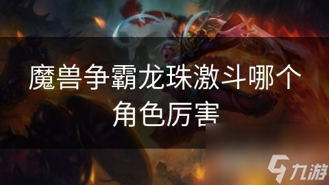 魔兽争霸龙珠激斗哪个角色厉害