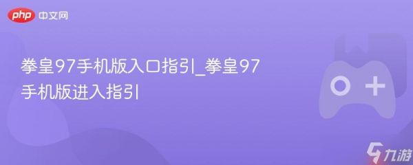 拳皇97手机版入口指引_拳皇97手机版进入指引