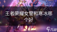 王者荣耀女警和寒冰哪个好