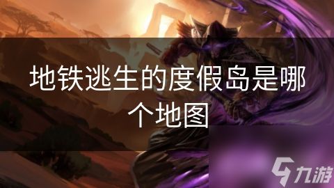 地铁逃生的度假岛是哪个地图