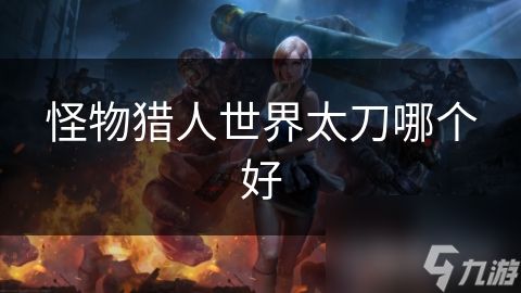 怪物猎人世界太刀哪个好