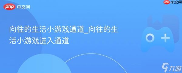 向往的生活小游戏通道_向往的生活小游戏进入通道