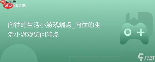 向往的生活小游戏端点_向往的生活小游戏访问端点