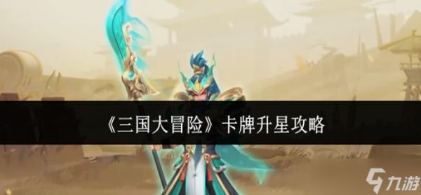 三国大冒险卡牌怎么升星-卡牌升星攻略