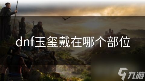 dnf玉玺戴在哪个部位