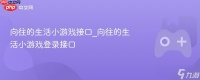 向往的生活小游戏接口_向往的生活小游戏登录接口