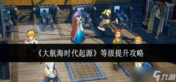 大航海时代起源等级怎么提升-等级提升攻略