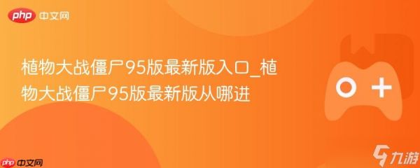 植物大战僵尸95版最新版入口_植物大战僵尸95版最新版从哪进