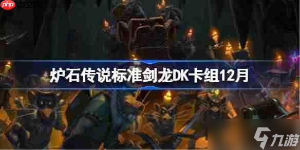 炉石传说标准剑龙DK卡组怎么搭配-炉石标准剑龙DK卡组分享12月