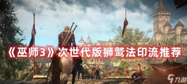 《巫师3》次世代版(深入了解《巫师3》次世代版中伊格尼狮鹫流的技巧和策略)