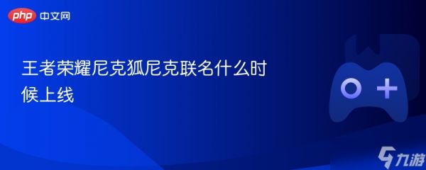 <a id='link_pop' class='keyword-tag' href='https://www.9game.cn/wzry/'>王者荣耀</a>尼克狐尼克联名什么时候上线