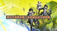 明日方舟终末地工业系统玩法介绍指南