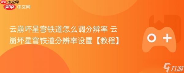 云<a id='link_pop' class='keyword-tag' href='https://www.9game.cn/bhxqtd/'>崩坏星穹铁道</a>怎么调分辨率 云崩坏星穹铁道分辨率设置【教程】