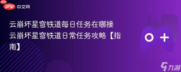 云<a id='link_pop' class='keyword-tag' href='https://www.9game.cn/bhxqtd/'>崩坏星穹铁道</a>每日任务在哪接 云崩坏星穹铁道日常任务攻略【指南】