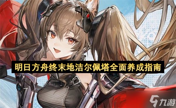 明日方舟终末地洁尔佩塔全面养成指南