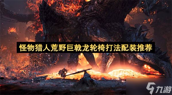 怪物猎人荒野巨戟龙轻松通关打法配装建议
