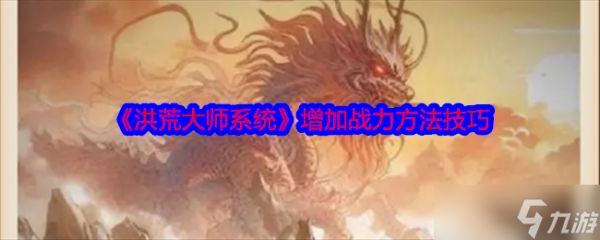 洪荒大师系统战力提升全攻略