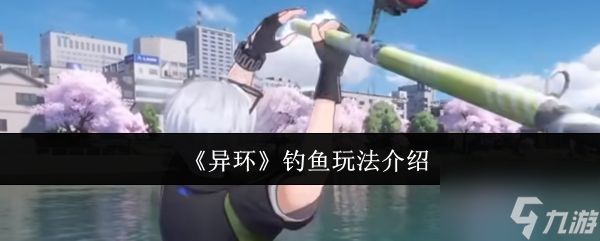 《异环》钓鱼玩法介绍