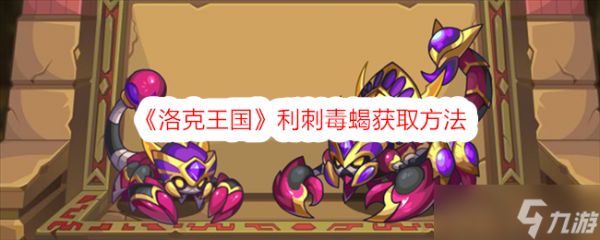 洛克王国利刺毒蝎怎么拿：详细获取方法与活动攻略