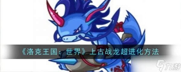 洛克王国上古战龙超进化全攻略