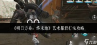 明日方舟终末地艺术暴君怎么打-艺术暴君打法攻略