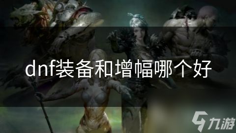 dnf装备和增幅哪个好