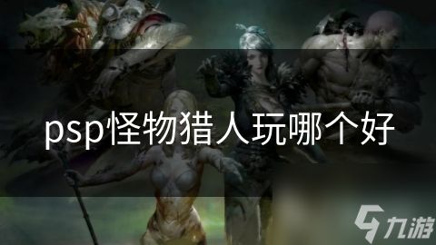 psp怪物猎人玩哪个好