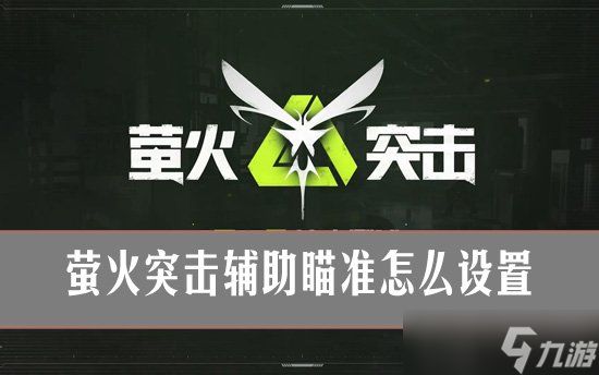 萤火突击辅助瞄准怎么设置？萤火突击辅助瞄准设置攻略