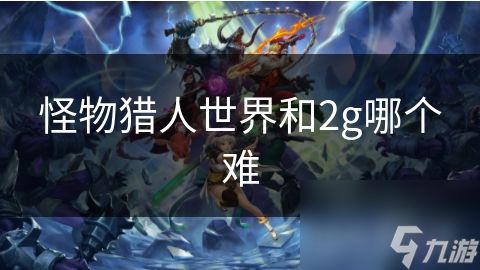 怪物猎人世界和2g哪个难