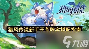 猎风传说新手开荒必看的阵容推荐