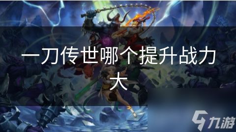 一刀传世哪个提升战力大