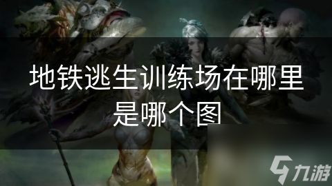 地铁逃生训练场在哪里是哪个图