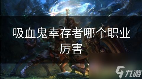 吸血鬼幸存者哪个职业厉害