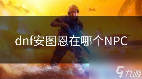 dnf安图恩在哪个NPC