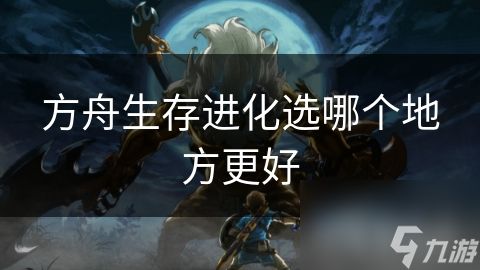 方舟生存进化选哪个地方更好