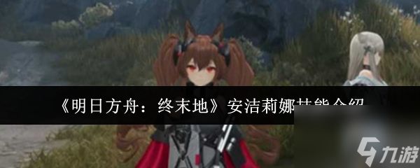 明日方舟终末地安洁莉娜技能怎么样 明日方舟终末地安洁莉娜技能介绍