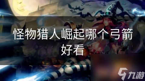 <a id='link_pop' class='keyword-tag' href='https://www.9game.cn/gwlrjq/'>怪物猎人崛起</a>哪个弓箭好看