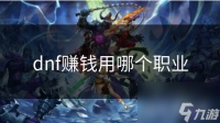 dnf赚钱用哪个职业