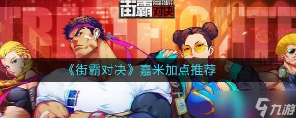 街霸对决嘉米怎么加点 嘉米加点推荐 连招方法解析介绍