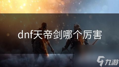 dnf天帝剑哪个厉害