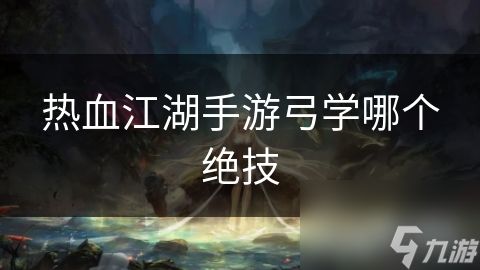 热血江湖手游弓学哪个绝技