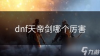 dnf天帝剑哪个厉害