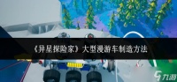 异星探险家大型漫游车怎么制造-大型漫游车制造方法