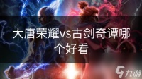 大唐荣耀vs古剑奇谭哪个好看